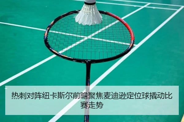 热刺对阵纽卡斯尔前瞻聚焦麦迪逊定位球撬动比赛走势