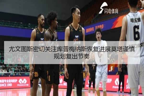 尤文图斯密切关注库普梅纳斯恢复进展莫塔谨慎规划复出节奏